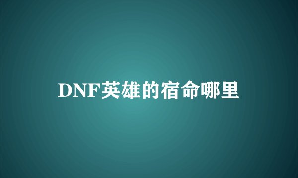 DNF英雄的宿命哪里