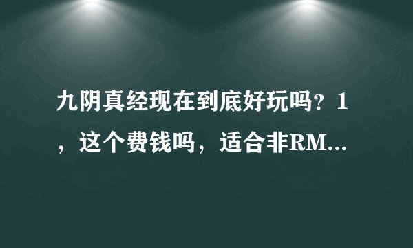九阴真经现在到底好玩吗？1，这个费钱吗，适合非RMB玩家吗？2，PK靠技术吗，就像WOW那种？详细分析给满分