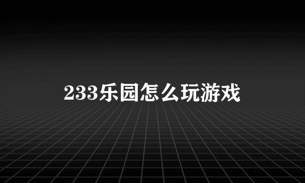 233乐园怎么玩游戏