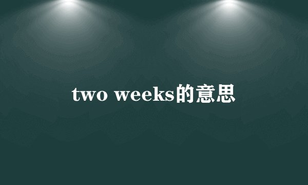 two weeks的意思