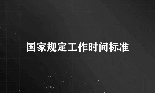 国家规定工作时间标准