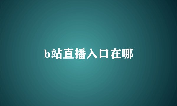 b站直播入口在哪