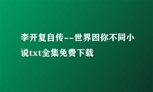李开复自传--世界因你不同小说txt全集免费下载