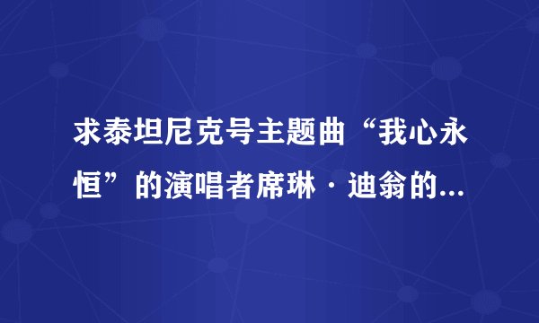 求泰坦尼克号主题曲“我心永恒”的演唱者席琳·迪翁的个人资料