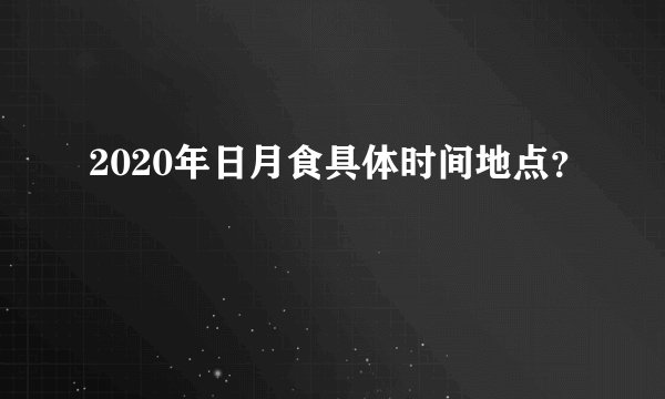 2020年日月食具体时间地点?