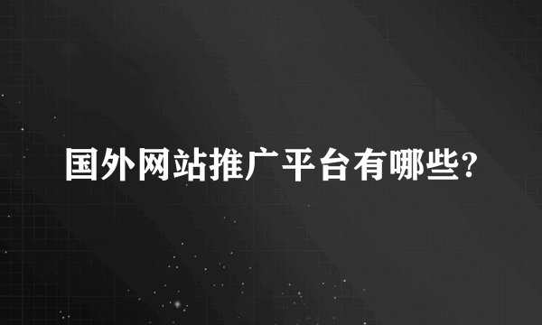 国外网站推广平台有哪些?