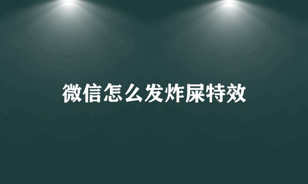 微信怎么发炸屎特效