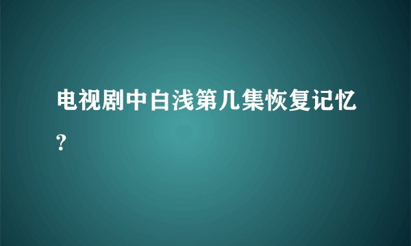 电视剧中白浅第几集恢复记忆？