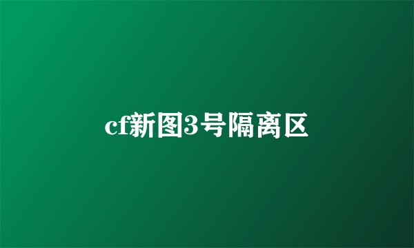 cf新图3号隔离区
