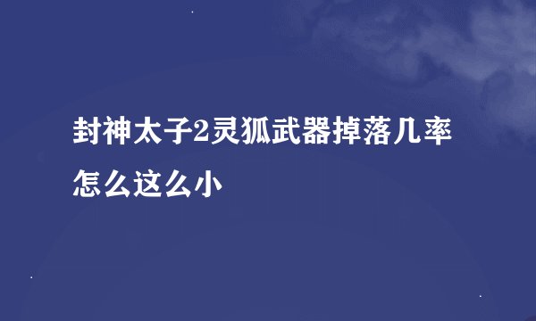 封神太子2灵狐武器掉落几率怎么这么小