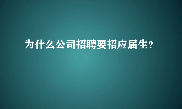为什么公司招聘要招应届生？