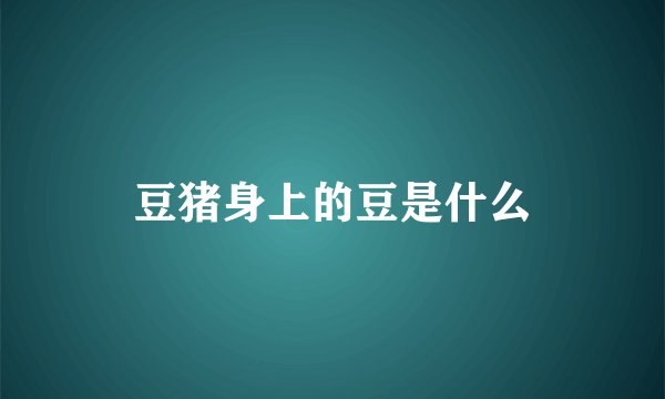 豆猪身上的豆是什么