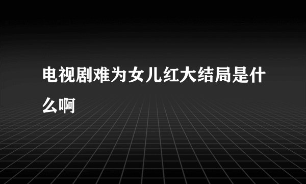 电视剧难为女儿红大结局是什么啊