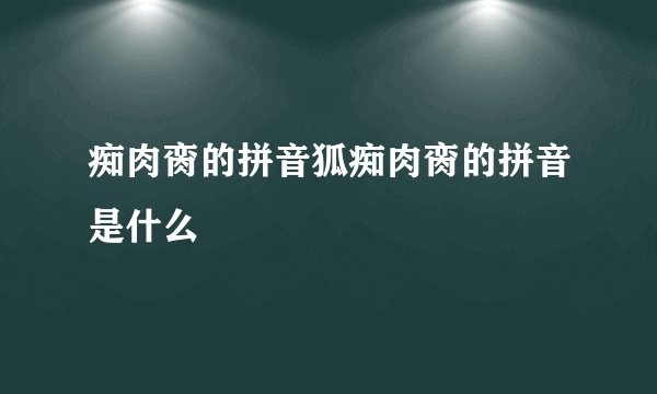 痴肉脔的拼音狐痴肉脔的拼音是什么