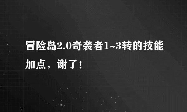 冒险岛2.0奇袭者1~3转的技能加点,谢了!