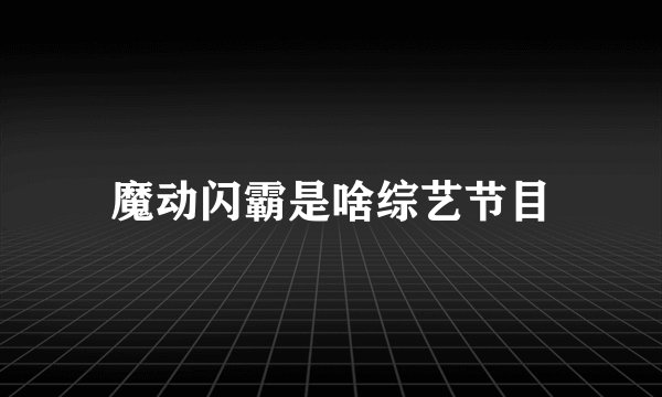 魔动闪霸是啥综艺节目