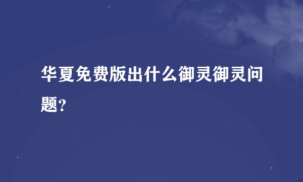 华夏免费版出什么御灵御灵问题？
