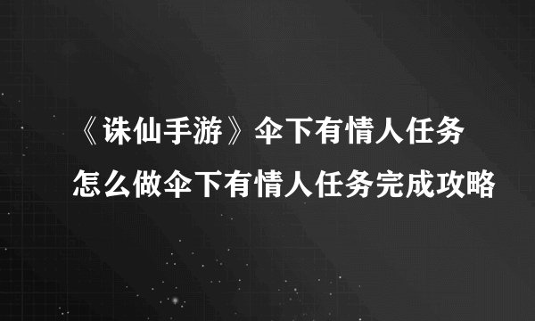 《诛仙手游》伞下有情人任务怎么做伞下有情人任务完成攻略