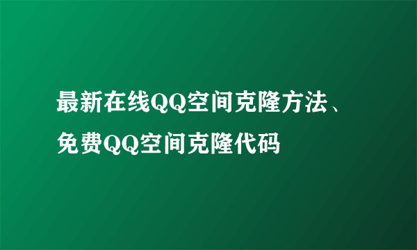 最新在线QQ空间克隆方法、免费QQ空间克隆代码