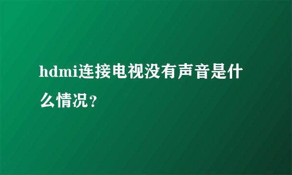 hdmi连接电视没有声音是什么情况？