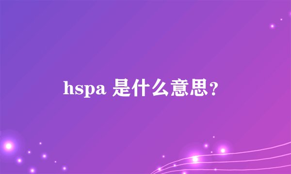 hspa 是什么意思？