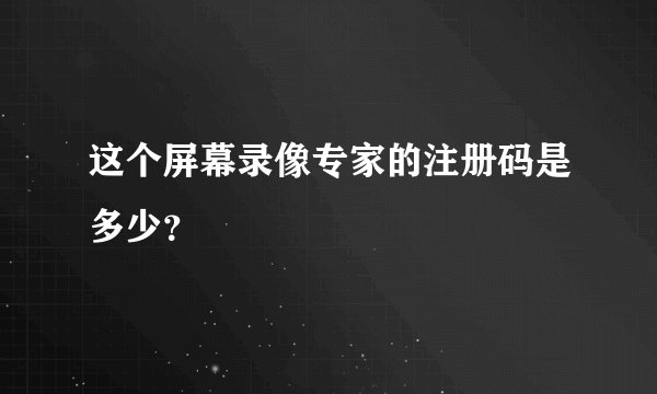 这个屏幕录像专家的注册码是多少？