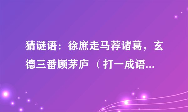 猜谜语：徐庶走马荐诸葛，玄德三番顾茅庐 （打一成语）谜底是什么？