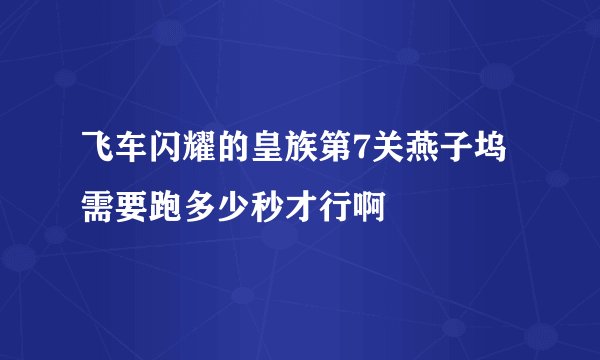 飞车闪耀的皇族第7关燕子坞需要跑多少秒才行啊