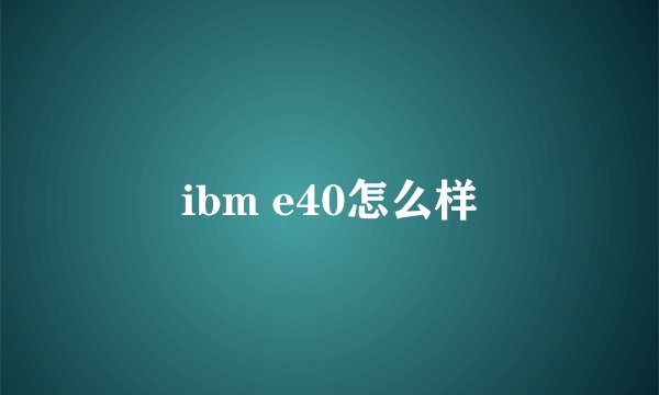 ibm e40怎么样