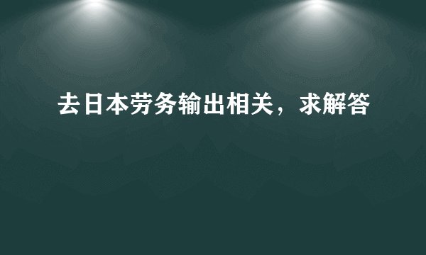 去日本劳务输出相关，求解答