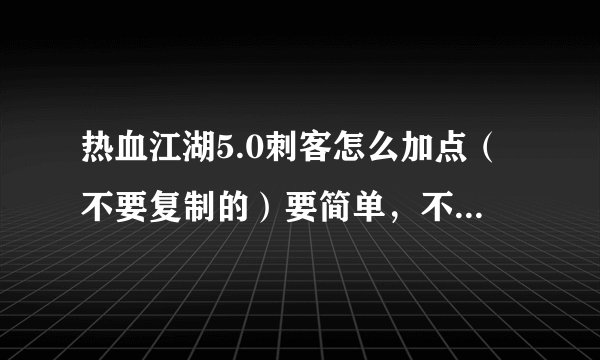 热血江湖5.0刺客怎么加点（不要复制的）要简单，不要术语OK?还有刺客怎么和装备？