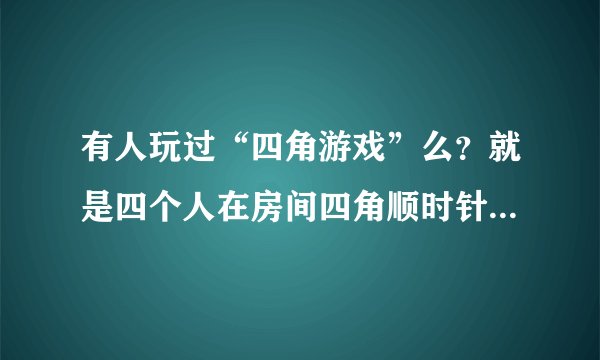 有人玩过“四角游戏”么？就是四个人在房间四角顺时针或逆时针走的那个。。。诡异的多出一个人的那个。。