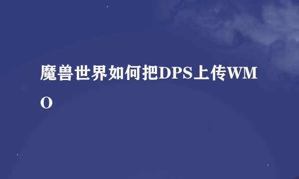 魔兽世界如何把DPS上传WMO