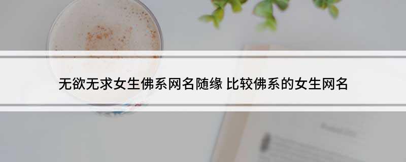 无欲无求女生佛系网名随缘比较佛系的女生网名