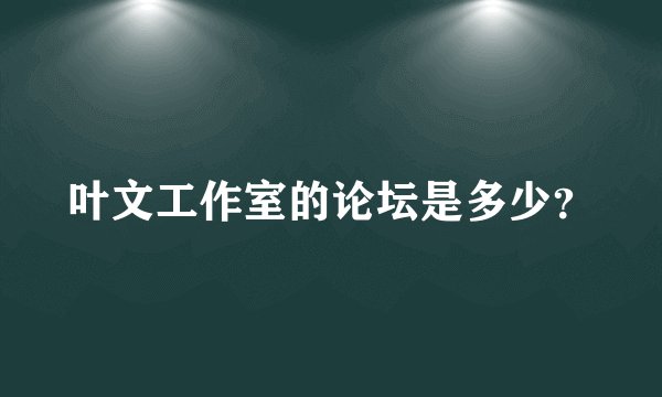 叶文工作室的论坛是多少？