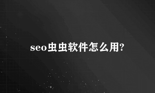 seo虫虫软件怎么用?