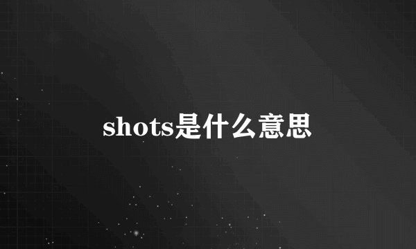 shots是什么意思