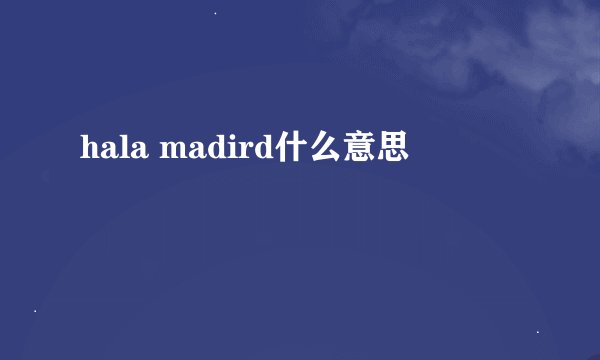 hala madird什么意思