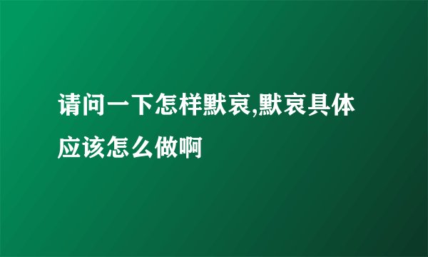 请问一下怎样默哀,默哀具体应该怎么做啊