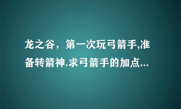 龙之谷，第一次玩弓箭手,准备转箭神.求弓箭手的加点和转职后箭神的加点