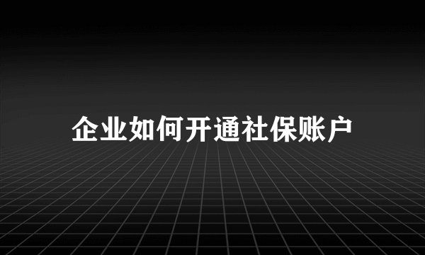 企业如何开通社保账户