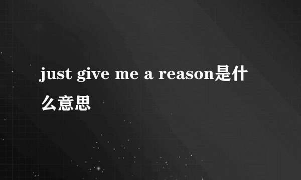 just give me a reason是什么意思