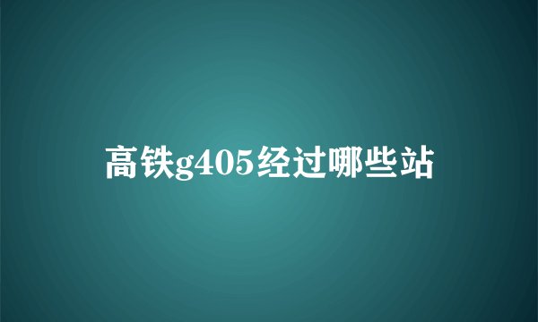 高铁g405经过哪些站