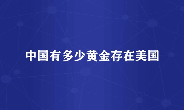 中国有多少黄金存在美国