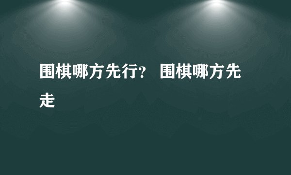 围棋哪方先行？ 围棋哪方先走