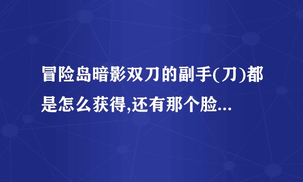 冒险岛暗影双刀的副手(刀)都是怎么获得,还有那个脸饰(口罩)怎么获得_百...