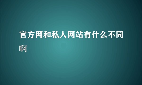 官方网和私人网站有什么不同啊