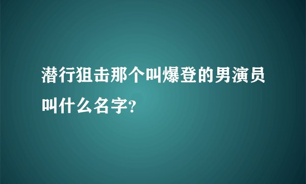 潜行狙击那个叫爆登的男演员叫什么名字？