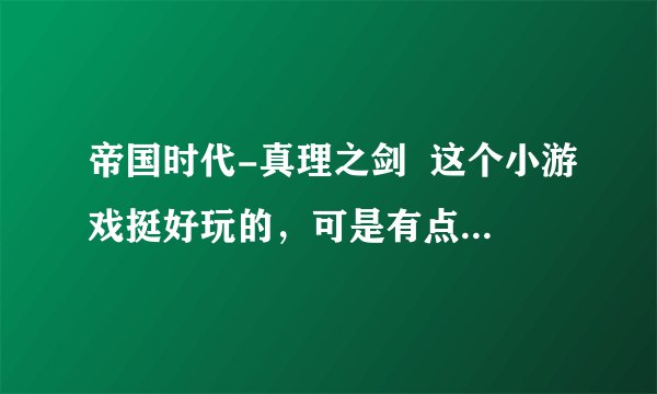 帝国时代-真理之剑  这个小游戏挺好玩的，可是有点难玩，求攻略或秘籍