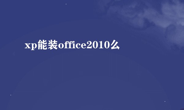 xp能装office2010么